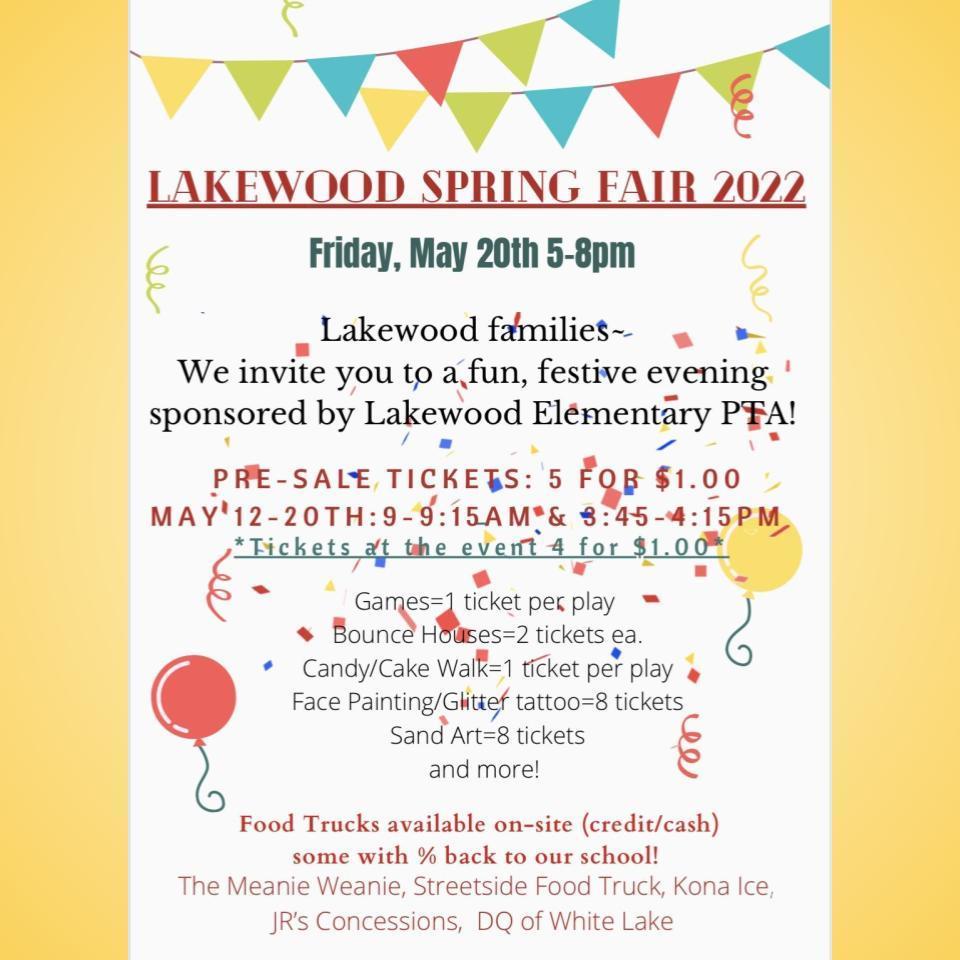 The Spring Fair is THIS Friday, May 20th, 2022 from 5 to 8 pm!   We still need volunteers to make the night possible. Please take a look at what’s available on the Signup Genius, and be sure to click “more” to see the second half of the signup. Even if you can’t volunteer your time, we are looking for a few supplies. By the way, older siblings, grandparents, neighbors, aunts, and uncles make great volunteers, too. Lakewood Spring Fair 2022   We still need donations of individually wrapped candy/treats for the Candy Walk (like a cake walk, but with candy). There is a bin in the vestibule at Lakewood for donations. We thank you for your support.   Reminder: Tickets are required for games and activities. See flyer for ticket purchase dates/times. Food trucks will be on-site with a variety of food options. They will be accepting cash or credit.  