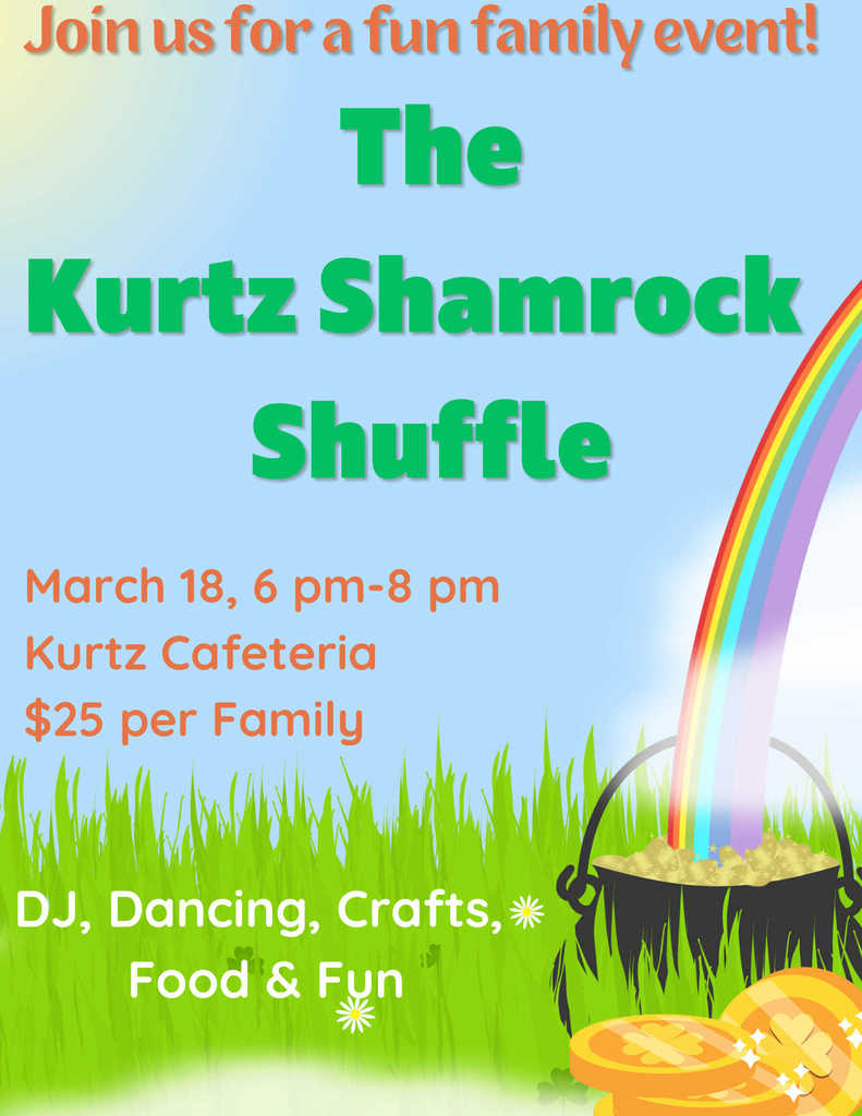 Join us for a fun family event! The Kurtz Shamrock Shuffle, March 18, 6pm-8pm, Kurtz Cafeteria, $25 per family, DJ, Dancing, Crafts, Food and Fun