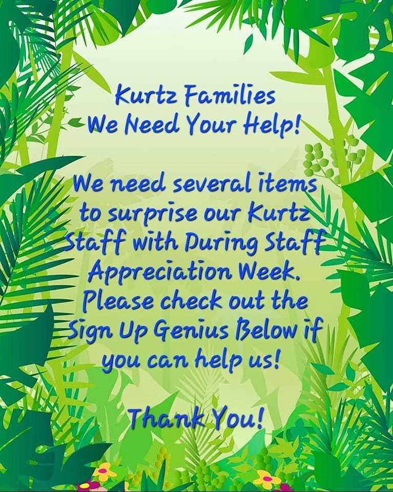 Kurtz Families We Need Your Help! We need several items to surprise our Kurtz Staff with during Staff Appreciation Week. Please check out the Sign Up Genius if you can help us out! Thank you!
